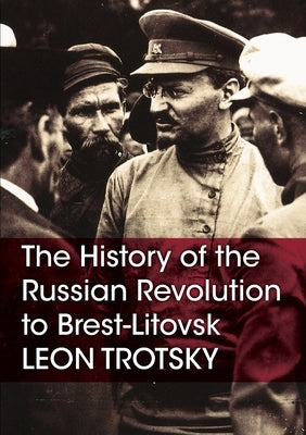 The History of the Russian Revolution to Brest-Litovsk by Trotsky, Leon