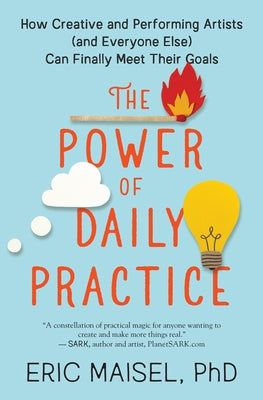 The Power of Daily Practice: How Creative and Performing Artists (and Everyone Else) Can Finally Meet Their Goals by Maisel, Eric