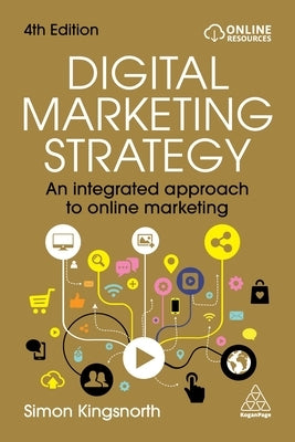 Digital Marketing Strategy: An Integrated Approach to Online Marketing by Kingsnorth, Simon