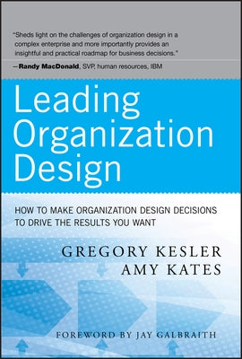 Leading Organization Design: How to Make Organization Design Decisions to Drive the Results You Want by Kesler, Gregory