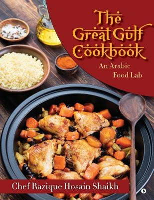 The Great Gulf Cookbook: An Arabic Food Lab by Hosain Shaikh, Chef Razique
