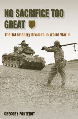 No Sacrifice Too Great: The 1st Infantry Division in World War II by Fontenot, Gregory