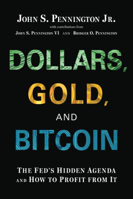 Dollars, Gold, and Bitcoin: The Fed's Hidden Agenda and How to Profit from It by Pennington Jr, John S.