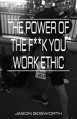 The Power Of The F**k You Work Ethic by Bosworth, Jason