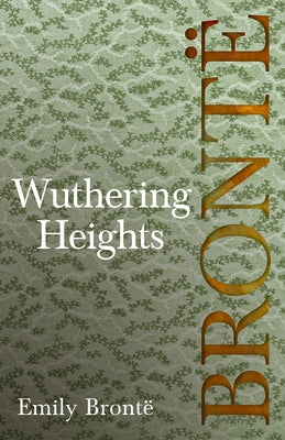 Wuthering Heights: Including Introductory Essays by Charlotte Brontë, Virginia Woolf, and A. Mary F. Robinson by BrontÃ«, Emily