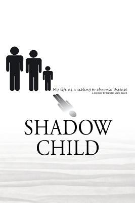 Shadow Child: My Life As A Sibling To Chronic Disease by Beach, Randall S.