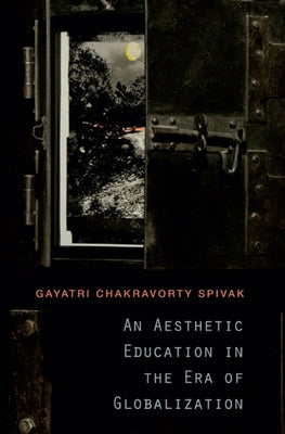 Aesthetic Education in the Era of Globalization by Spivak, Gayatri Chakravorty