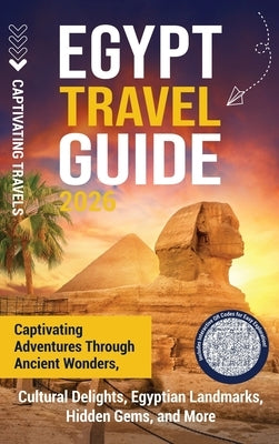 Egypt Travel Guide: Captivating Adventures through Ancient Wonders, Cultural Delights, Egyptian Landmarks, Hidden Gems, and More by Travels, Captivating
