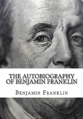 The Autobiography of Benjamin Franklin: (Large Print Edition of Benjamin Franklin Autobiography) by Franklin, Benjamin