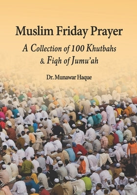 Muslim Friday Prayer: A Collection of 100 Khutbahs & Fiqh of Jumu'ah by Haque, Munawar