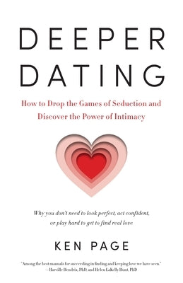 Deeper Dating: How to Drop the Games of Seduction and Discover the Power of Intimacy by Page, Ken