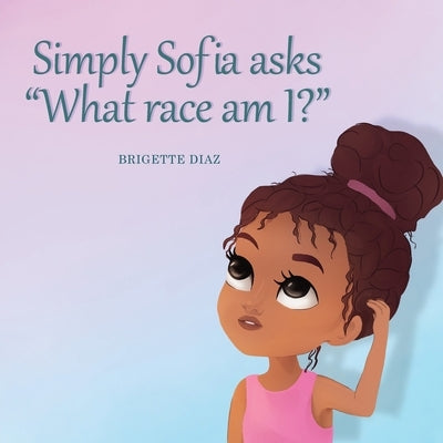 Simply Sofia asks, " What race am I?" by Diaz, Brigette