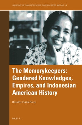 The Memorykeepers: Gendered Knowledges, Empires, and Indonesian American History by B. Fujita-Rony, Dorothy