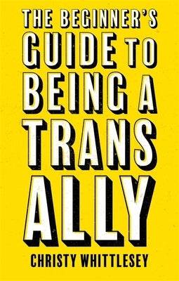 The Beginner's Guide to Being a Trans Ally by Whittlesey, Christy