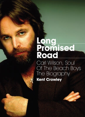 Long Promised Road: Carl Wilson, Soul of the Beach Boys the Biography by Crowley, Kent