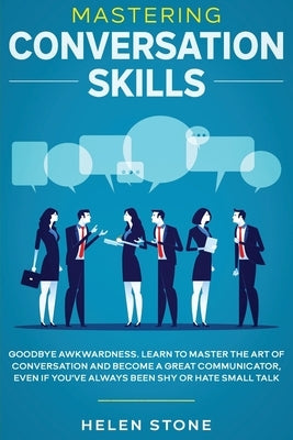 Mastering Conversation Skills: Goodbye Awkwardness. Learn to Master the Art of Conversation and Become A Great Communicator, Even if You've Always Be by Woods, Gareth