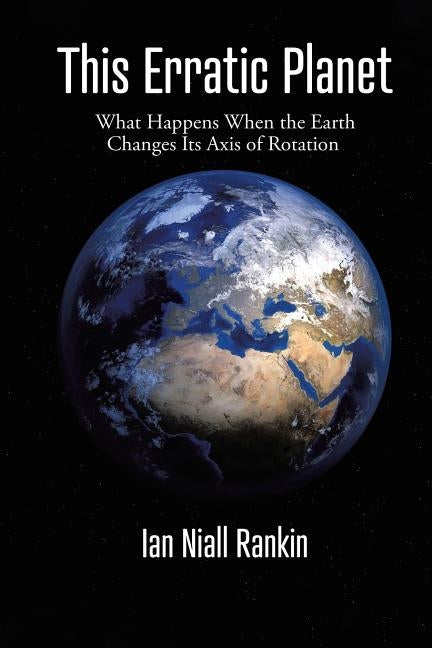 This Erratic Planet: What Happens When the Earth Changes Its Axis of Rotation (New Edition) by Rankin, Ian Niall