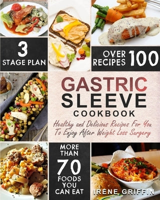 Gastric Sleeve Cookbook: Healthy and Delicious Recipes for You to Enjoy After Weight Loss Surgery by Griffin, Irene