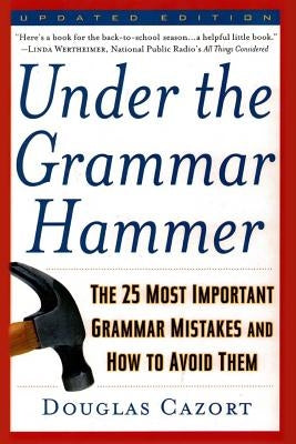 Under the Grammar Hammer: The 25 Most Important Grammar Mistakes and How to Avoid Them by Cazort, Douglas