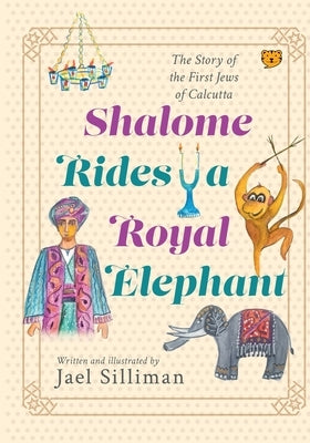 Shalome Rides a Royal Elephant the Story of the First Jews of Calcutta by Silliman, Jael