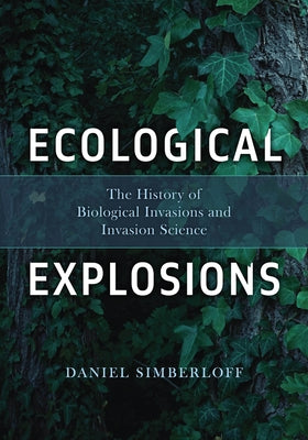 Ecological Explosions: The History of Biological Invasions and Invasion Science by Simberloff, Daniel