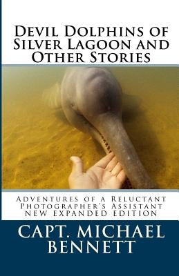 Devil Dolphins of Silver Lagoon and Other Stories: Adventures of a Reluctant Photographer's Assistant by Bennett, Michael