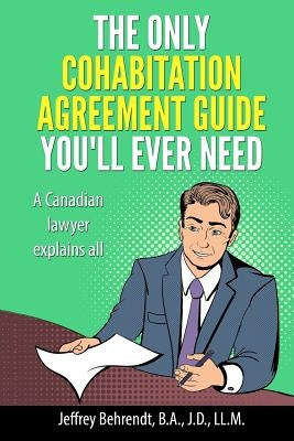 The Only Cohabitation Agreement Guide You'll Ever Need: A Canadian Lawyer Explains All by Behrendt, Jeffrey