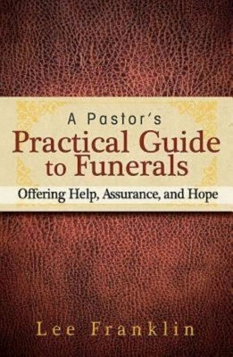 A Pastor's Practical Guide to Funerals: Offering Help, Assurance, and Hope by Franklin, Lee