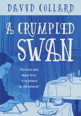A Crumpled Swan: Fifty essays about Abigail Parry's 'In the dream of the cold restaurant' by Collard, David
