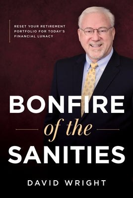 Bonfire of the Sanities: Reset Your Retirement Portfolio for Today's Financial Lunacy by Wright, David