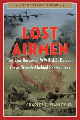 Lost Airmen: The Epic Rescue of WWII U.S. Bomber Crews Stranded Behind Enemy Lines by Stanley, Charles E.