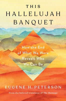 This Hallelujah Banquet: How the End of What We Were Reveals Who We Can Be by Peterson, Eugene H.