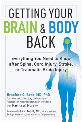 Getting Your Brain and Body Back: Everything You Need to Know After Spinal Cord Injury, Stroke, or Traumatic Brain Injury by Berk, Bradford C.