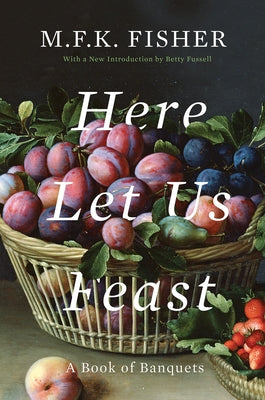 Here Let Us Feast: A Book of Banquets by Fisher, M. F. K.