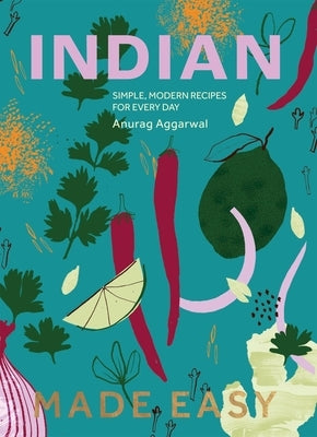 Indian Made Easy: Simple, Modern Recipes for Every Day by Aggarwal, Anurag