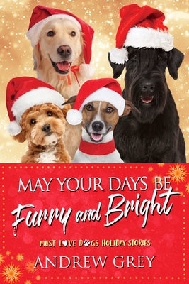 May Your Days Be Furry and Bright: Must Love Dogs Holiday Stories by Grey, Andrew