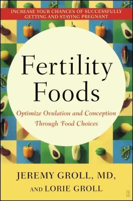 Fertility Foods: Optimize Ovulation and Conception Through Food Choices by Groll, Jeremy