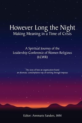 However Long the Night: Making Meaning in a Time of Crisis: A Spiritual Journey of the Leadership Conference of Women Religious (LCWR) by Sanders Ihm, Annmarie