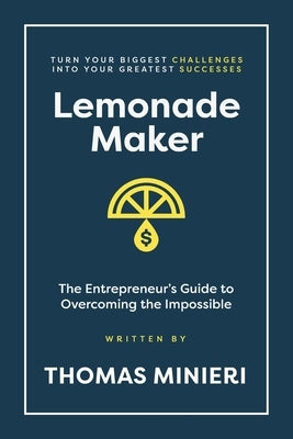 Lemonade Maker: The Entrepreneur's Guide to Overcoming the Impossible by Minieri, Thomas