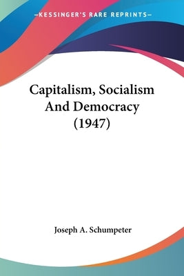 Capitalism, Socialism And Democracy (1947) by Schumpeter, Joseph A.