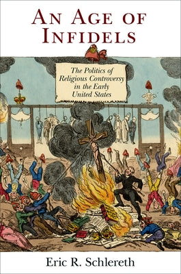 An Age of Infidels: The Politics of Religious Controversy in the Early United States by Schlereth, Eric R.