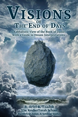 Visions of the End of Days: A Kabbalistic View of the Book of Daniel With a Guide to Dream Interpretations by Tzadok, Ariel B.