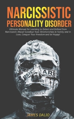 Narcissistic Personality Disorder: Ultimate Manual for Learning to Detect and Defend from Narcissistic Abuse! Goodbye Toxic Relationships in Family an by Dalio, James