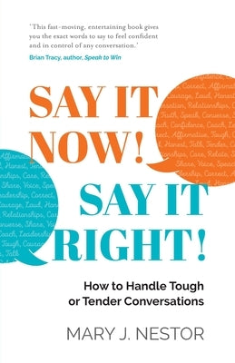 Say It Now! Say It Right!: How to Handle Tough or Tender Conversations by Nestor, Mary J.