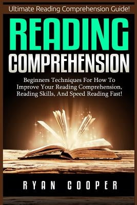 Reading Comprehension: Beginners Techniques For How To Improve Your Reading Comprehension, Reading Skills, And Speed Reading Fast! by Cooper, Ryan