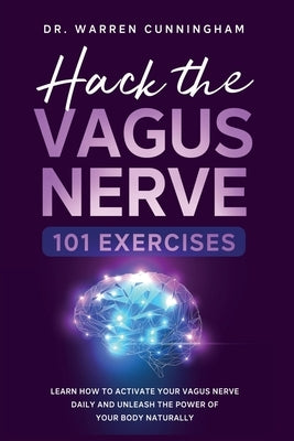 Hack The Vagus Nerve 101: Learn How To Activate Your Vagus Nerve Daily And Unleash The Power Of Your Body Naturally by Cunningham, Warren