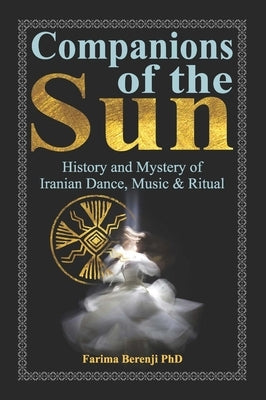 Companions of the Sun: History and Mystery of Iranian Dance, Music & Ritual by Berenji Phd, Farima