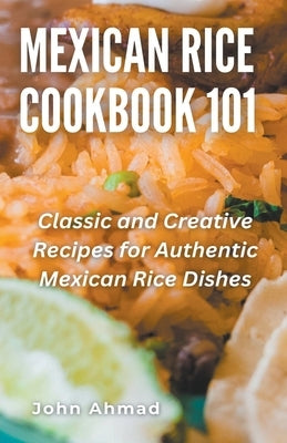 Mexican Rice Cookbook 101 by Ahmad, John