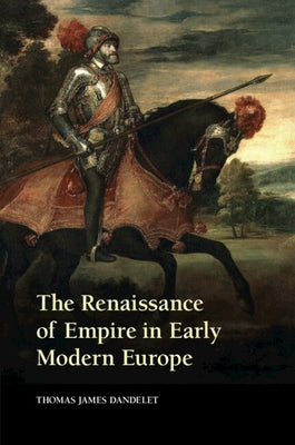 The Renaissance of Empire in Early Modern Europe by Dandelet, Thomas James