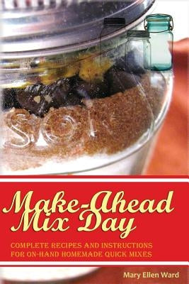 Make-Ahead Mix Day: Complete Recipes and Instructions for On-Hand Homemade Quick Mixes by Putney, Emily R.